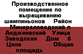 Производственное помещение по выращиванию шампиньонов. › Район ­ Минераловодский п Анджиевский › Улица ­ Заводская  › Дом ­ 3б › Цена ­ 5 500 000 › Общая площадь ­ 1 686 - Ставропольский край Недвижимость » Помещения продажа   